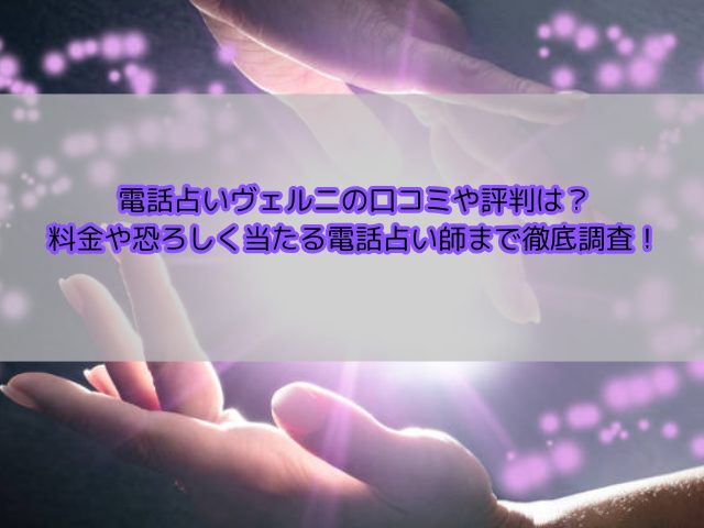 電話占いヴェルニの口コミや評判は？料金や恐ろしく当たる電話占い師まで徹底調査！