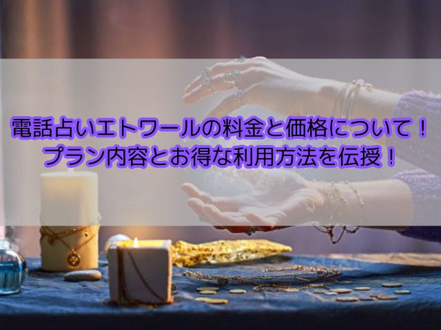 電話占いエトワールの料金と価格について！プラン内容とお得な利用方法を伝授！